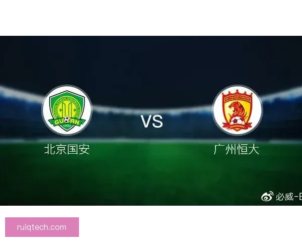 北京国安与广州恒大的巅峰对决解析赛场战术与球员表现